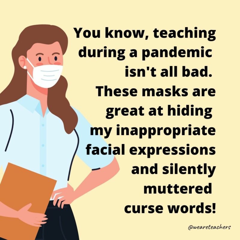 Cartoon of a masked woman with text that reads, "You know teaching during a pandemic isn't all bad. These masks are great at hiding my inappropriate facial expressions and silently muttered curse words!"