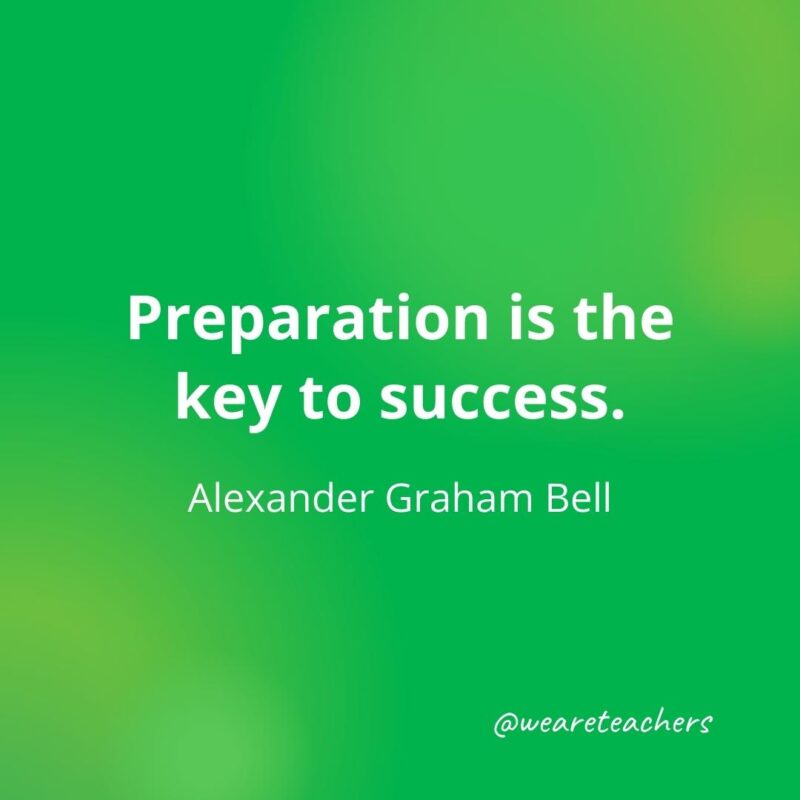 Preparation is the key to success. —Alexander Graham Bell
