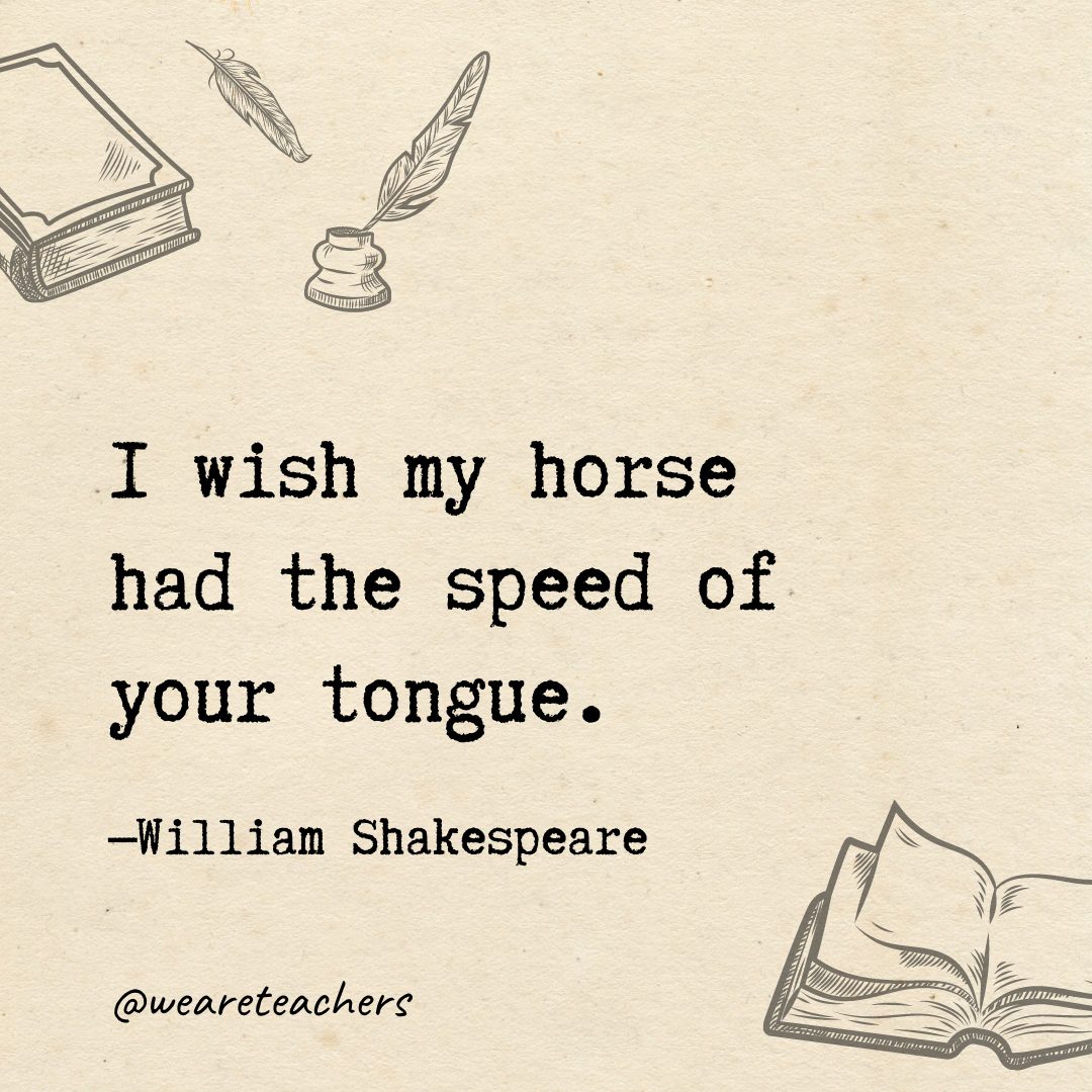I wish my horse had the speed of your tongue.