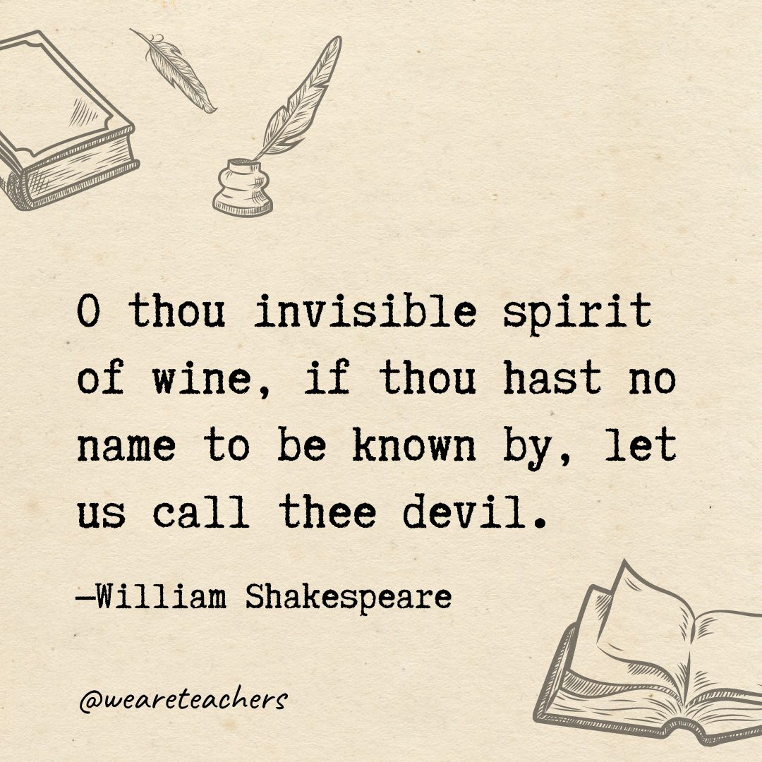 O thou invisible spirit of wine, if thou hast no name to be known by, let us call thee devil.- Shakespeare quotes