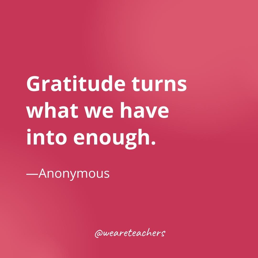 Gratitude turns what we have into enough. —Anonymous