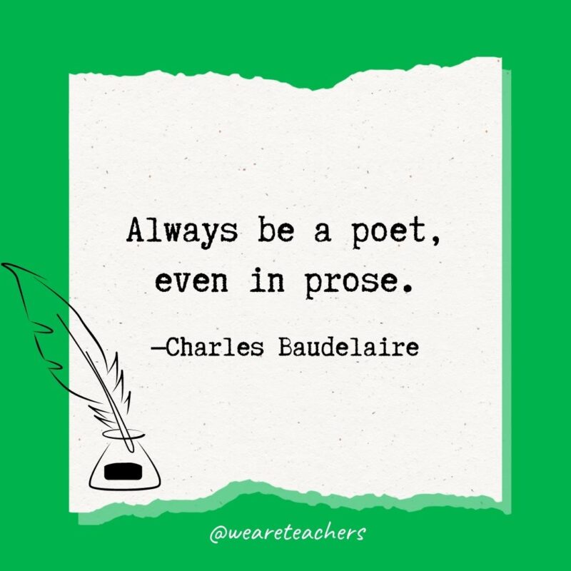 Always be a poet, even in prose. —Charles Baudelaire