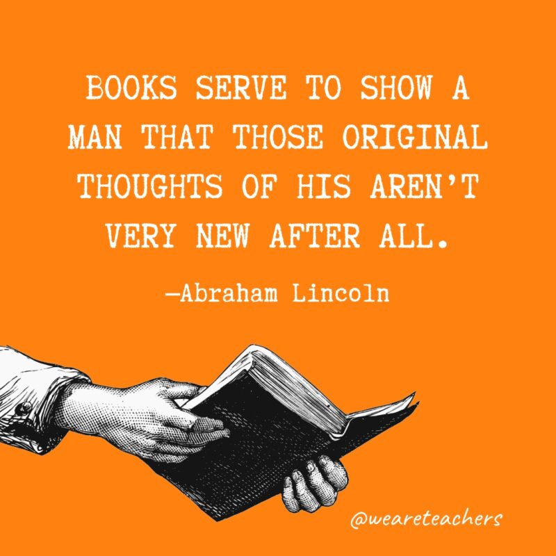 Books serve to show a man that those original thoughts of his aren’t very new after all.