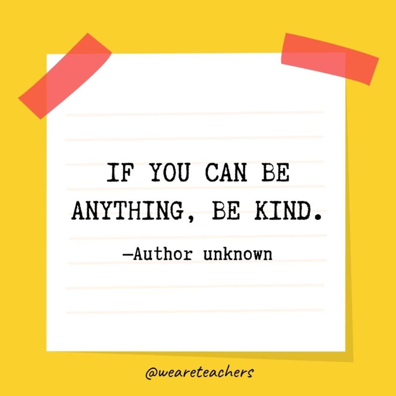 If you can be anything, be kind. —Author unknown