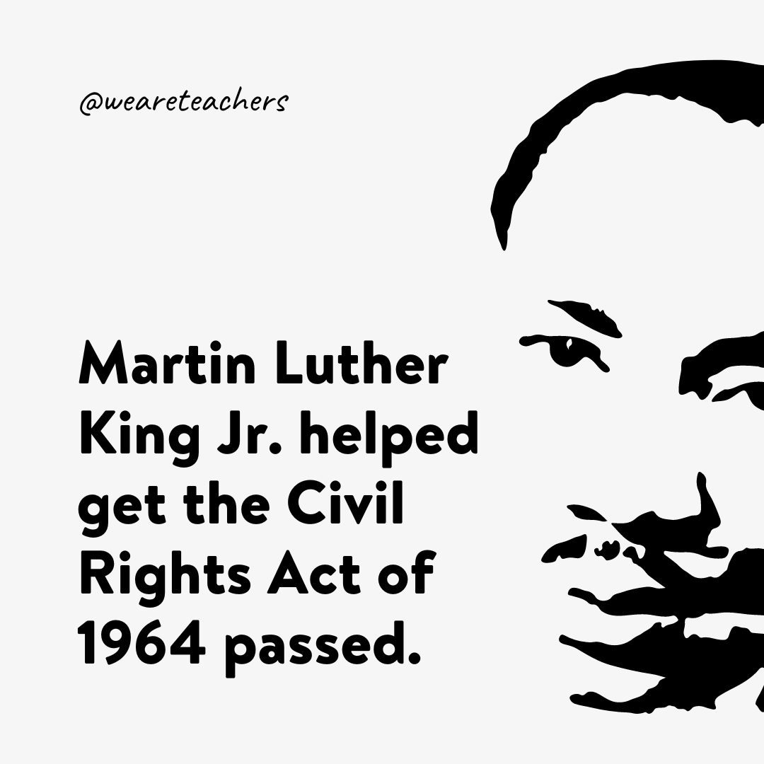 Martin Luther King Jr. helped get the Civil Rights Act of 1964 passed.- facts about Martin Luther King Jr.