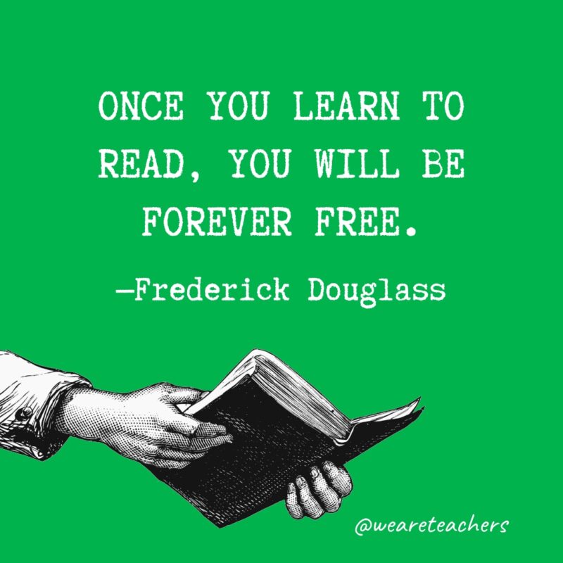 Once you learn to read, you will be forever free.