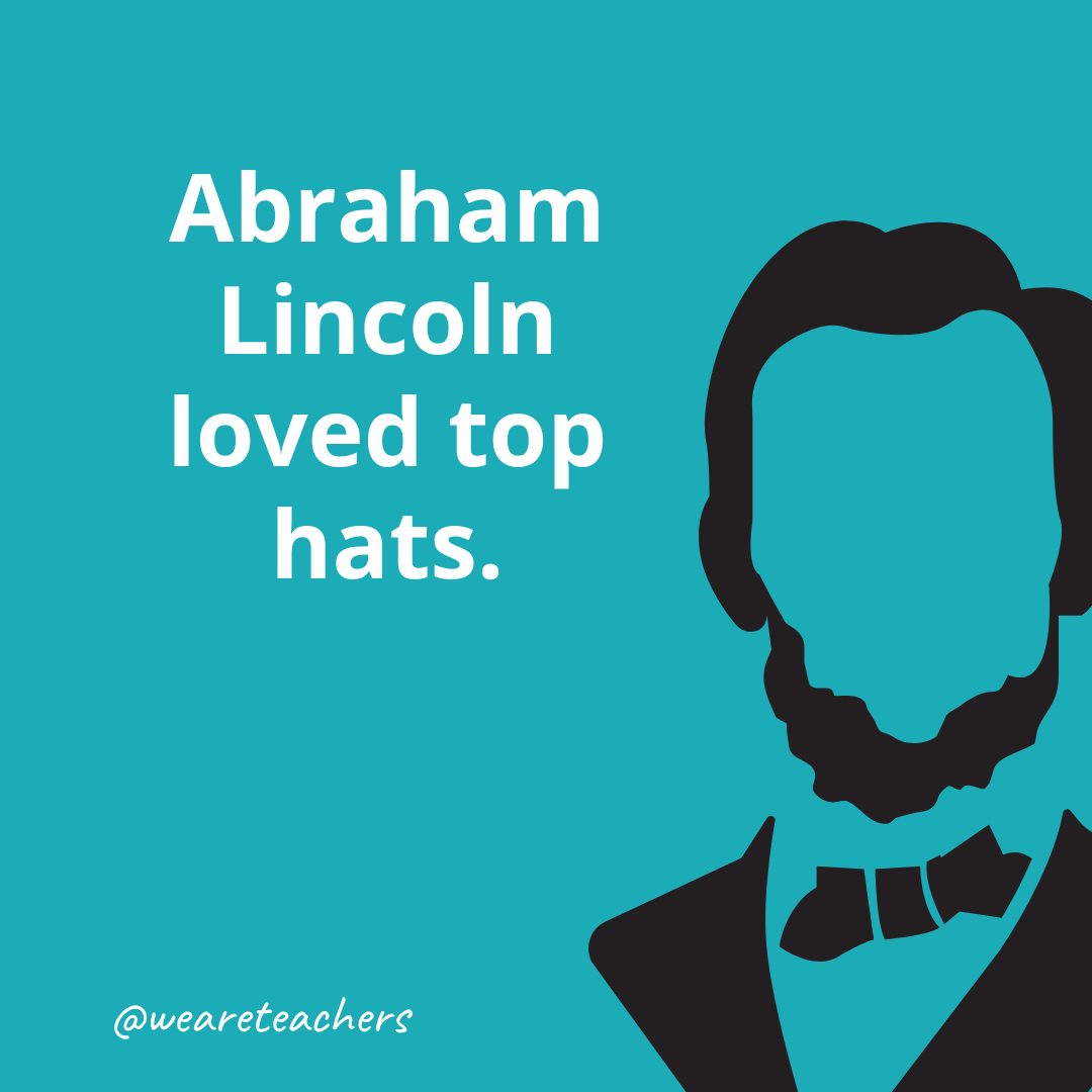 Abraham Lincoln loved top hats.