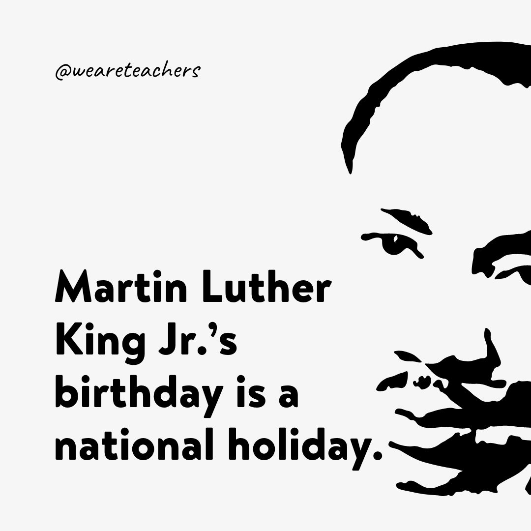Martin Luther King Jr.'s birthday is a national holiday.