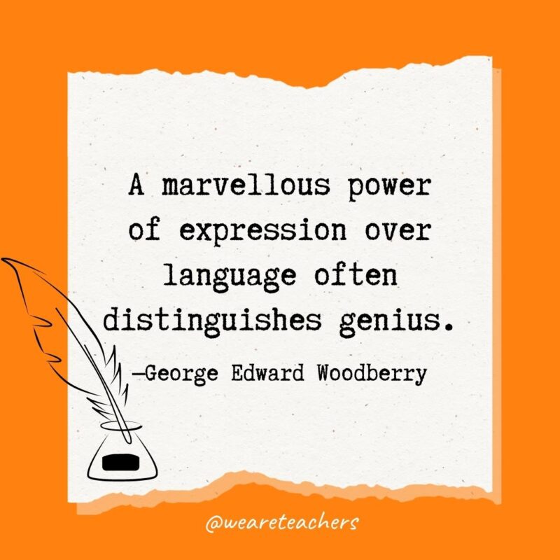 A marvellous power of expression over language often distinguishes genius. —George Edward Woodberry