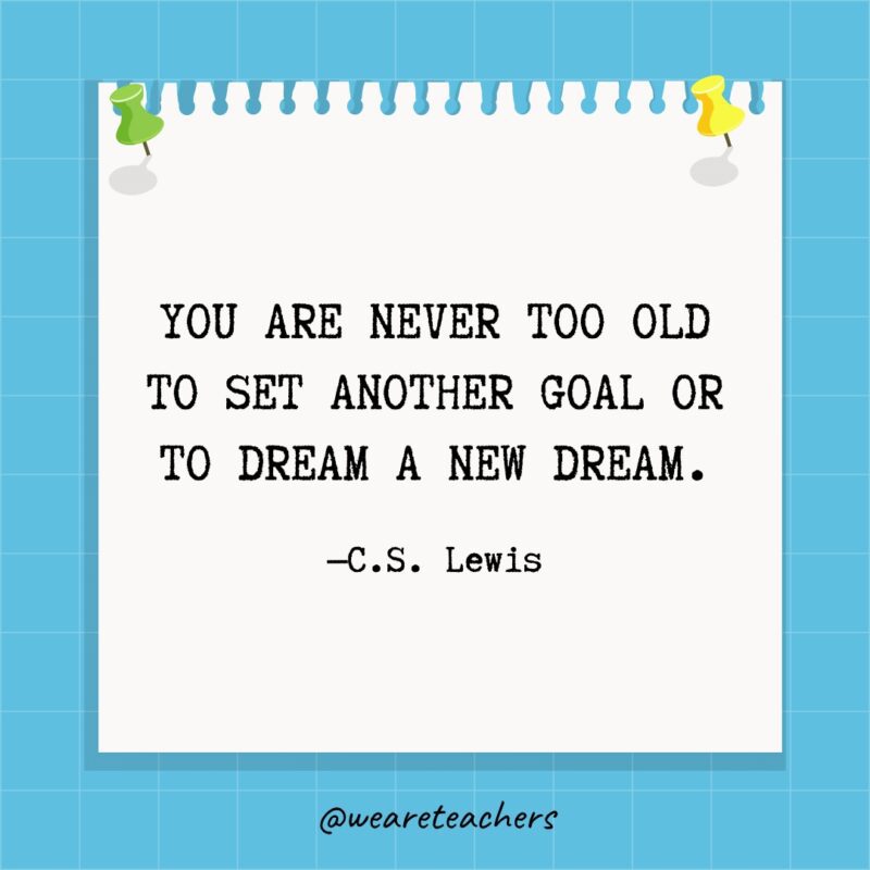 لن تكون أبدًا أكبر من أن تحدد هدفًا آخر أو أن تحلم بحلم جديد.
