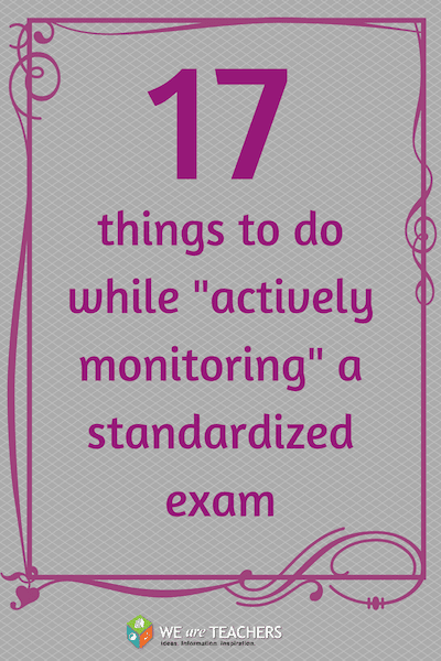 More Things You Can Do While Actively Monitoring A Standardized Test WeAreTeachers