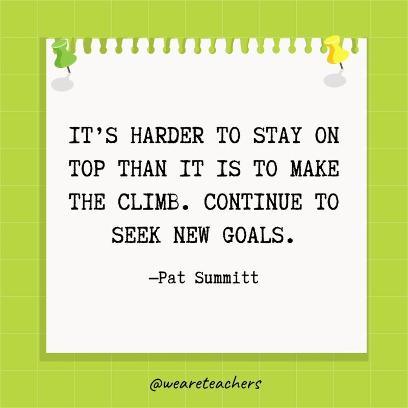 من الصعب البقاء في القمة أكثر من الصعود.  استمر في البحث عن أهداف جديدة.