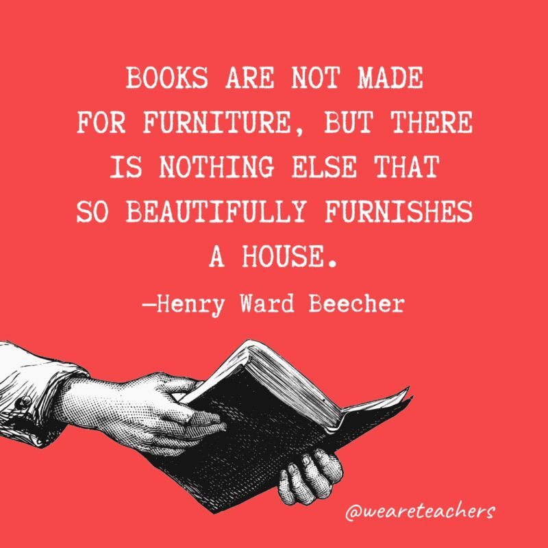 Books are not made for furniture, but there is nothing else that so beautifully furnishes a house.