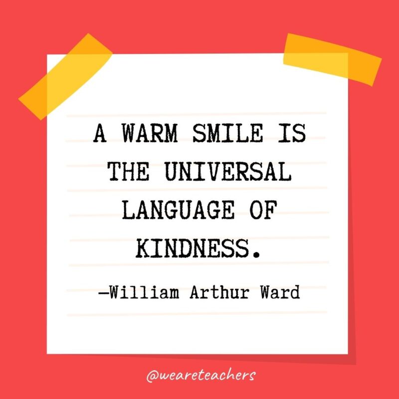 A warm smile is the universal language of kindness. —William Arthur Ward