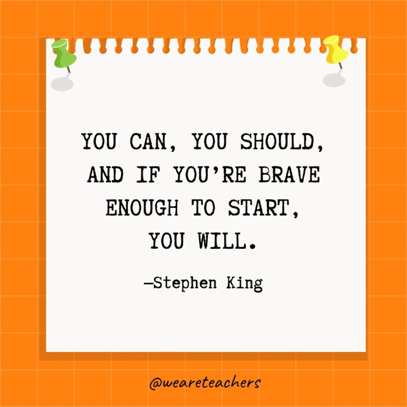 You can, you should, and if you're brave enough to start, you will. - goal setting quotes