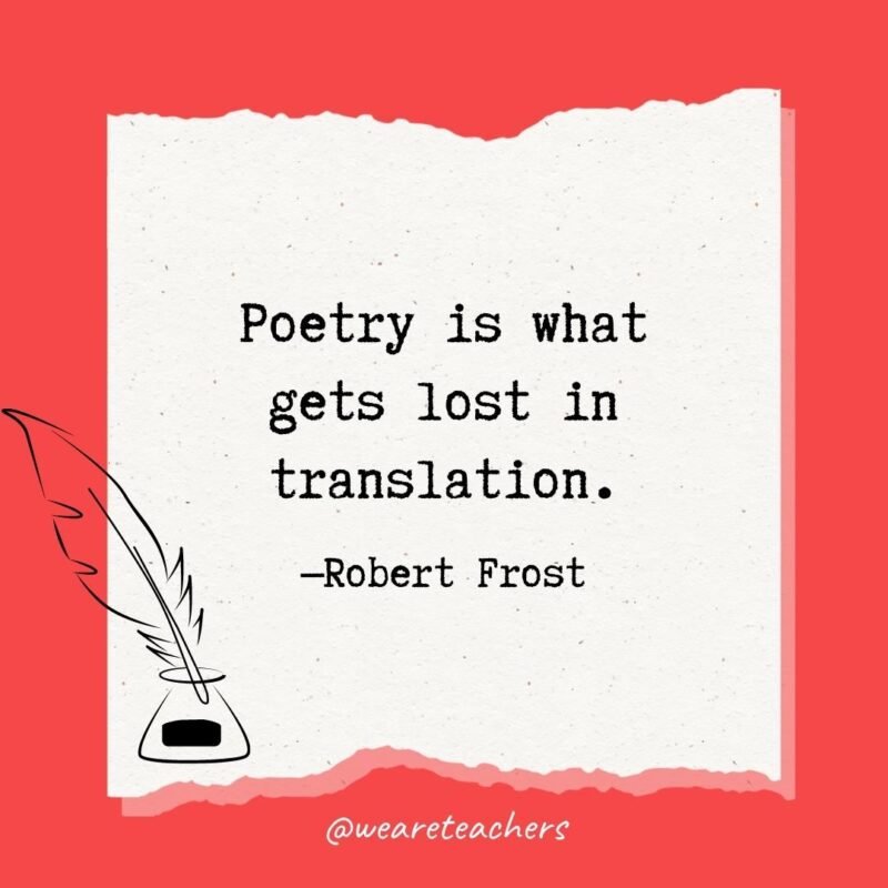 Poetry is what gets lost in translation. —Robert Frost