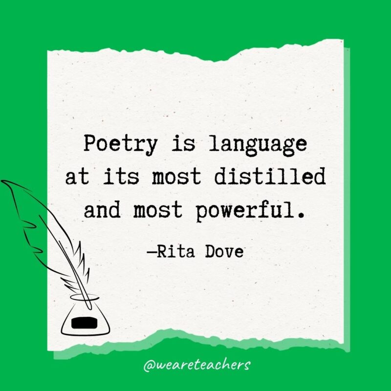 Poetry is language at its most distilled and most powerful. —Rita Dove