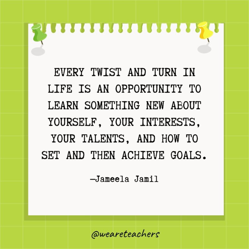 Every twist and turn in life is an opportunity to learn something new about yourself, your interests, your talents, and how to set and then achieve goals.