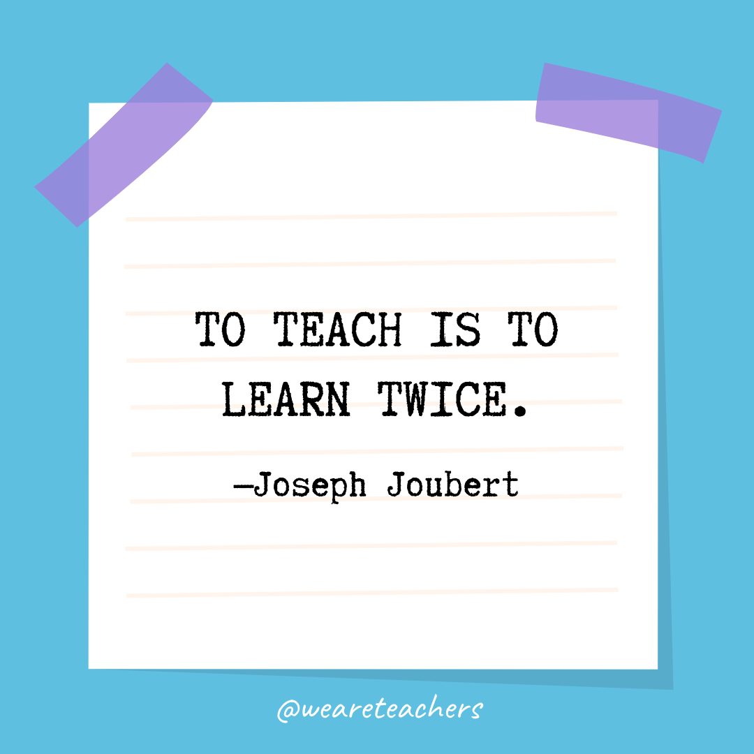 “To teach is to learn twice.” —Joseph Joubert