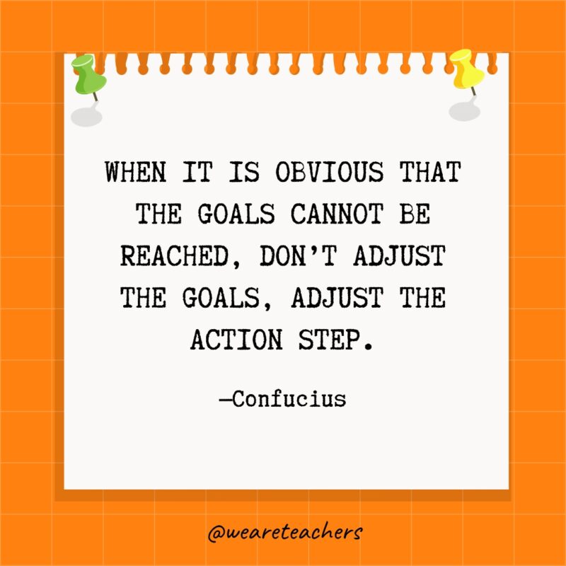 عندما يكون من الواضح أنه لا يمكن الوصول إلى الأهداف ، لا تقم بتعديل الأهداف ، واضبط خطوة العمل. - اقتباسات تحديد الهدف