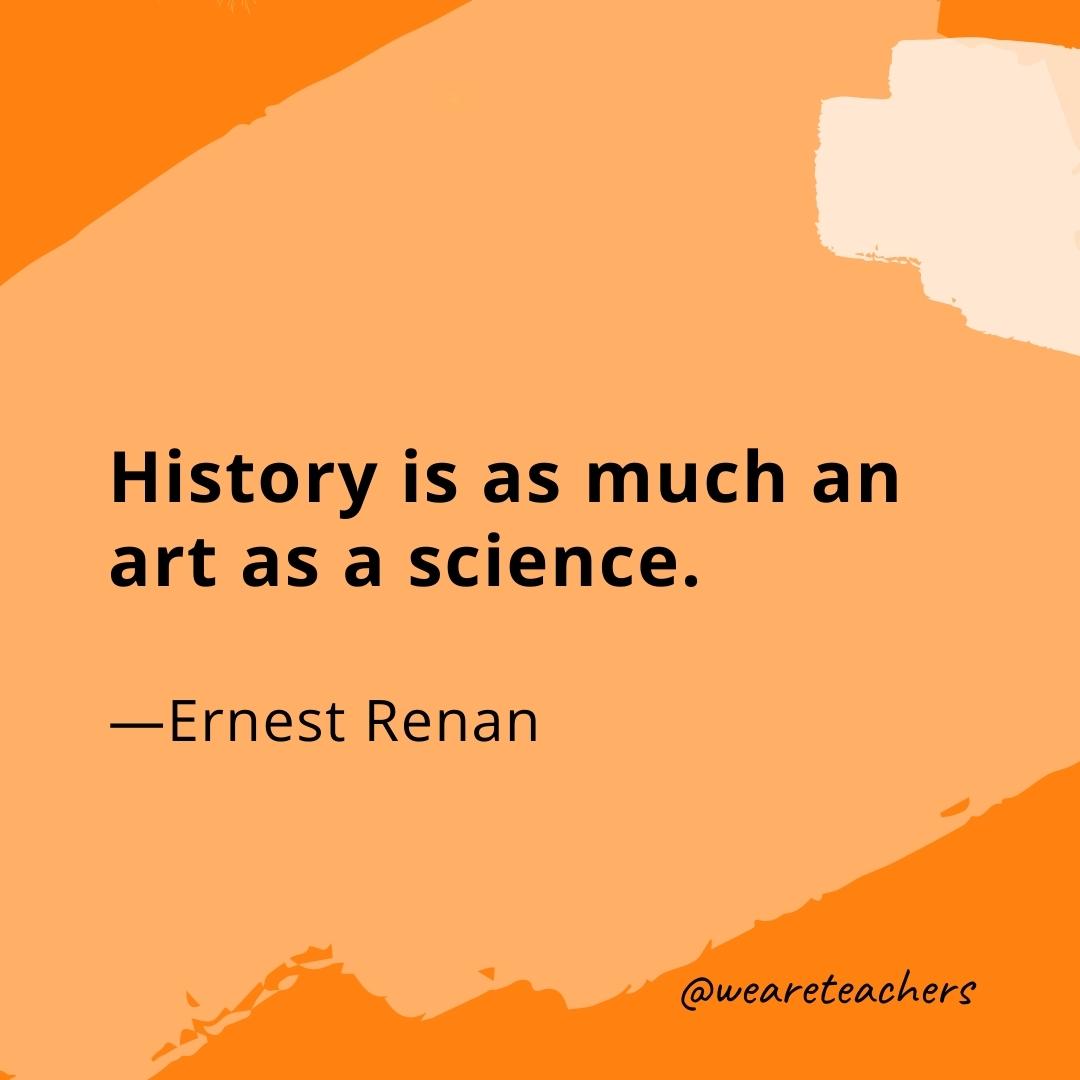 History is as much an art as a science. —Ernest Renan