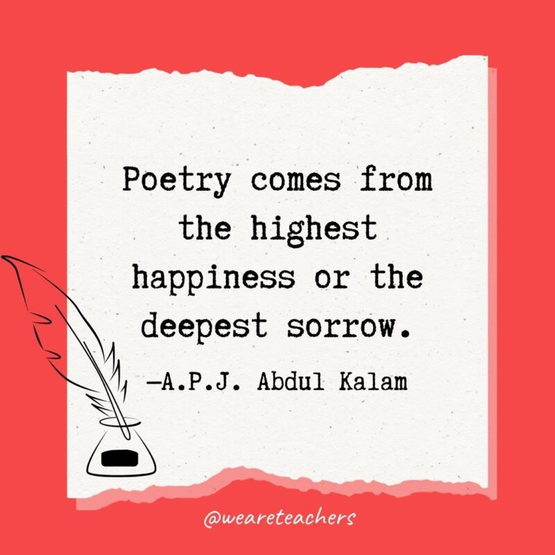 Poetry comes from the highest happiness or the deepest sorrow. —A.P.J. Abdul Kalam 