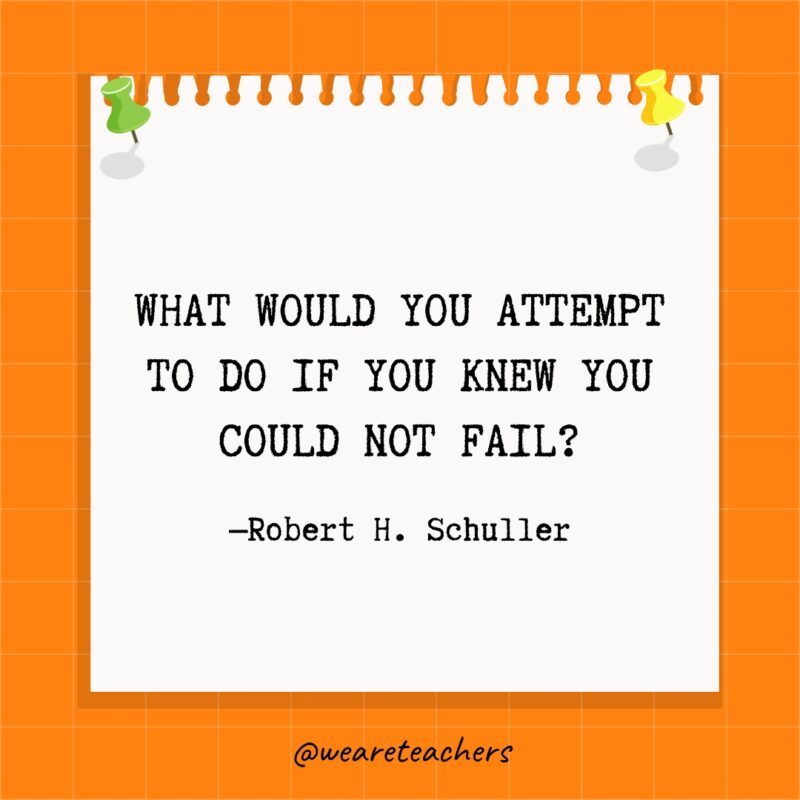 What would you attempt to do if you knew you could not fail?