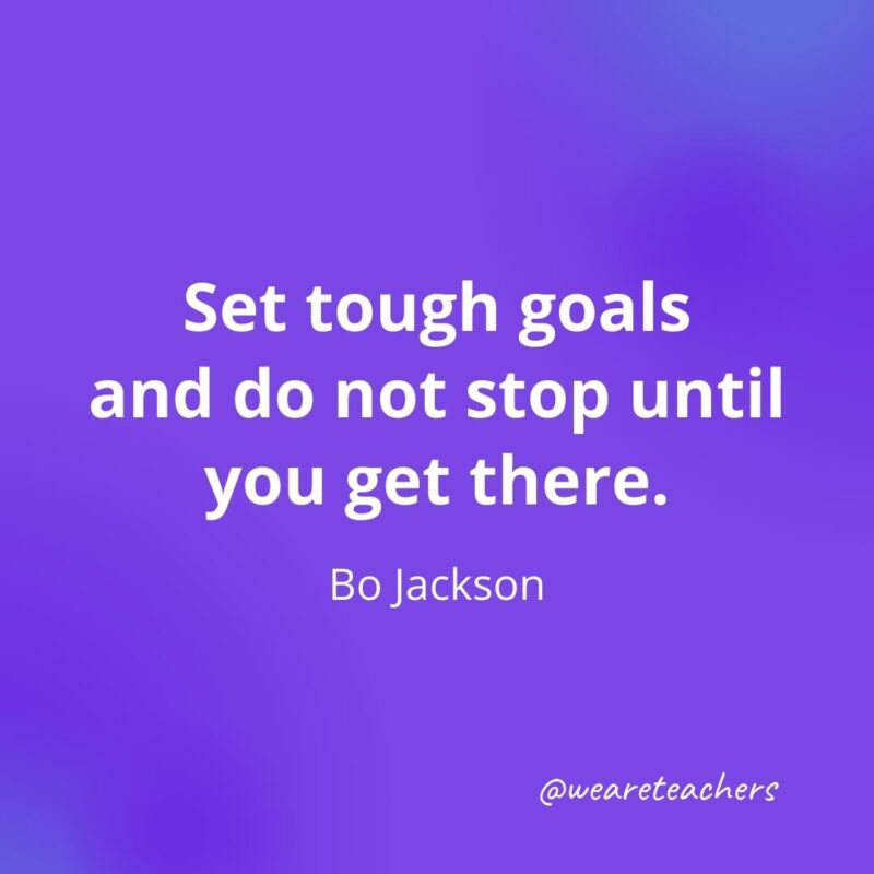 Set tough goals and do not stop until you get there. —Bo Jackson