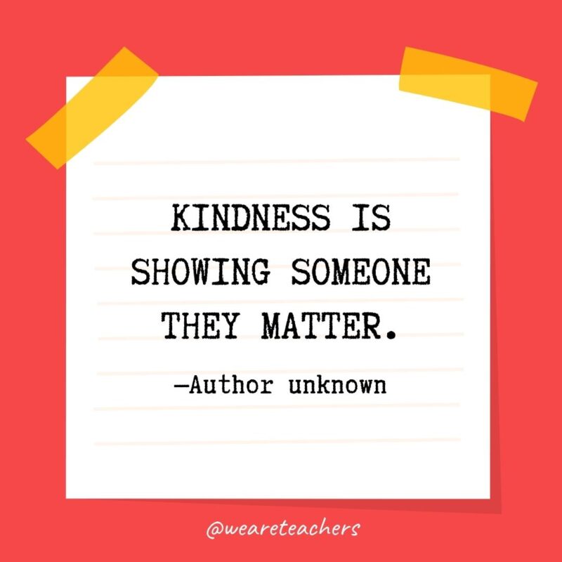 Kindness is showing someone they matter. —Author unknown