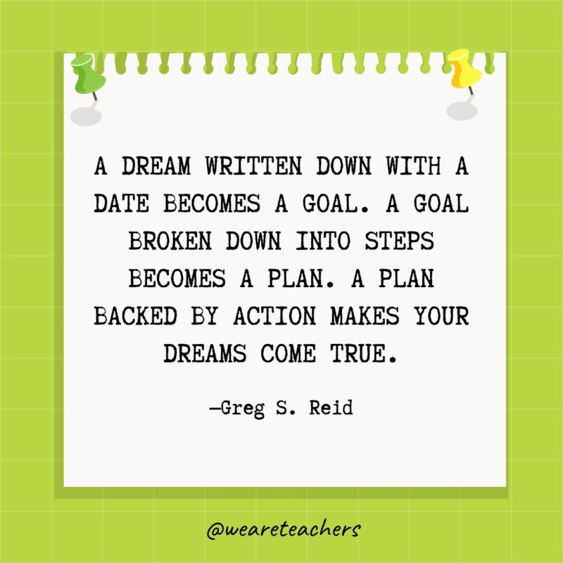 يصبح الحلم المكتوب بموعد هدفًا.  الهدف المقسم إلى خطوات يصبح خطة.  خطة مدعومة بالعمل تجعل أحلامك تتحقق.