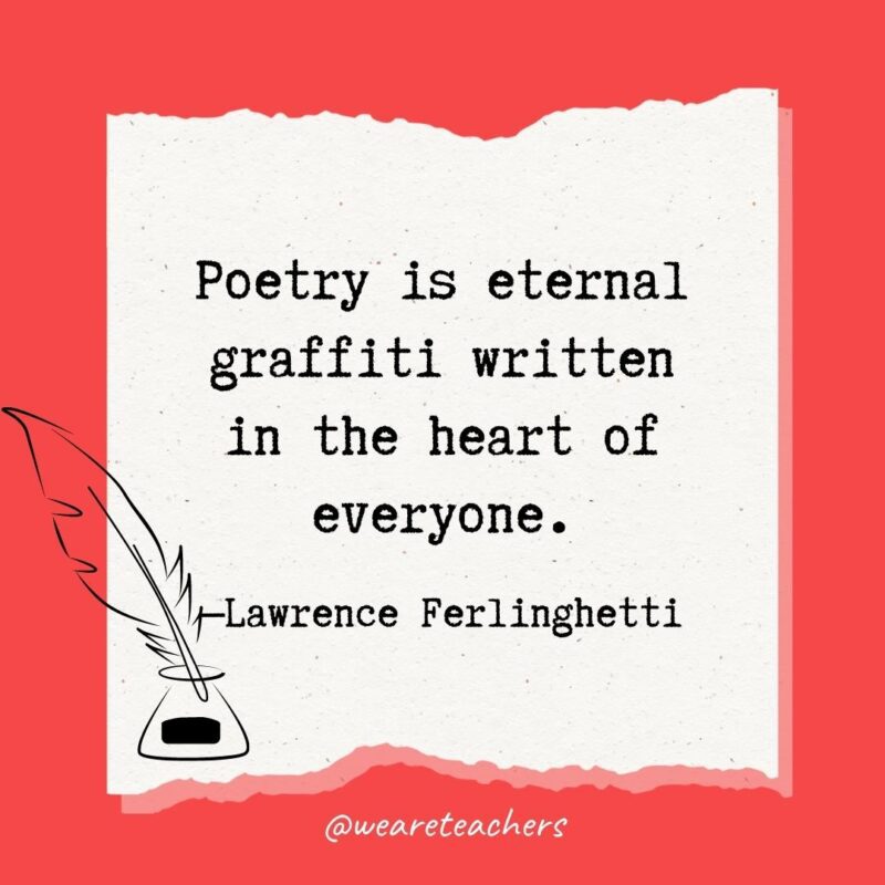 Poetry is eternal graffiti written in the heart of everyone. —Lawrence Ferlinghetti