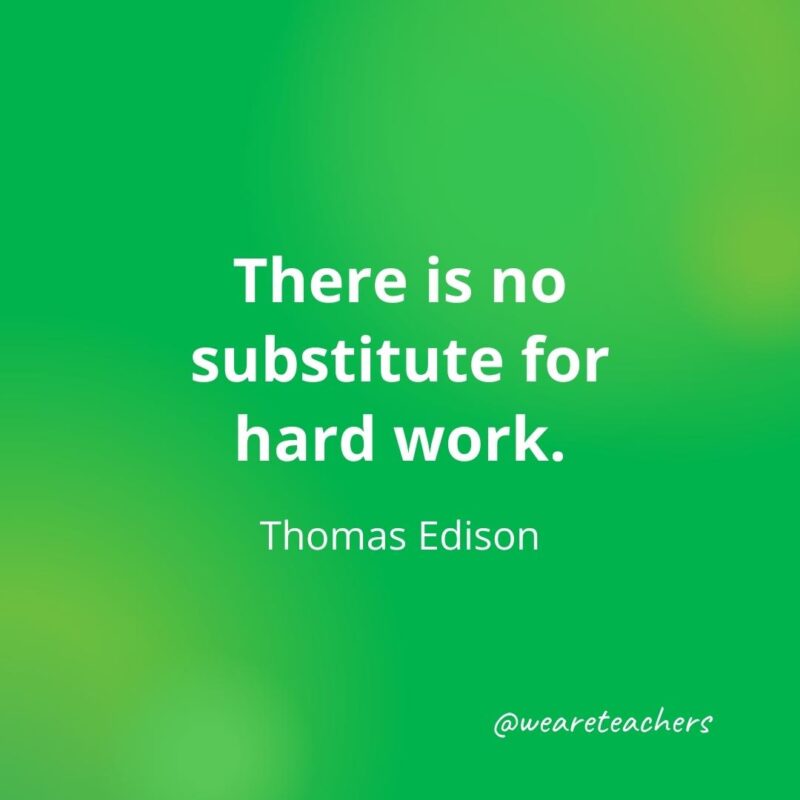 There is no substitute for hard work. —Thomas Edison
