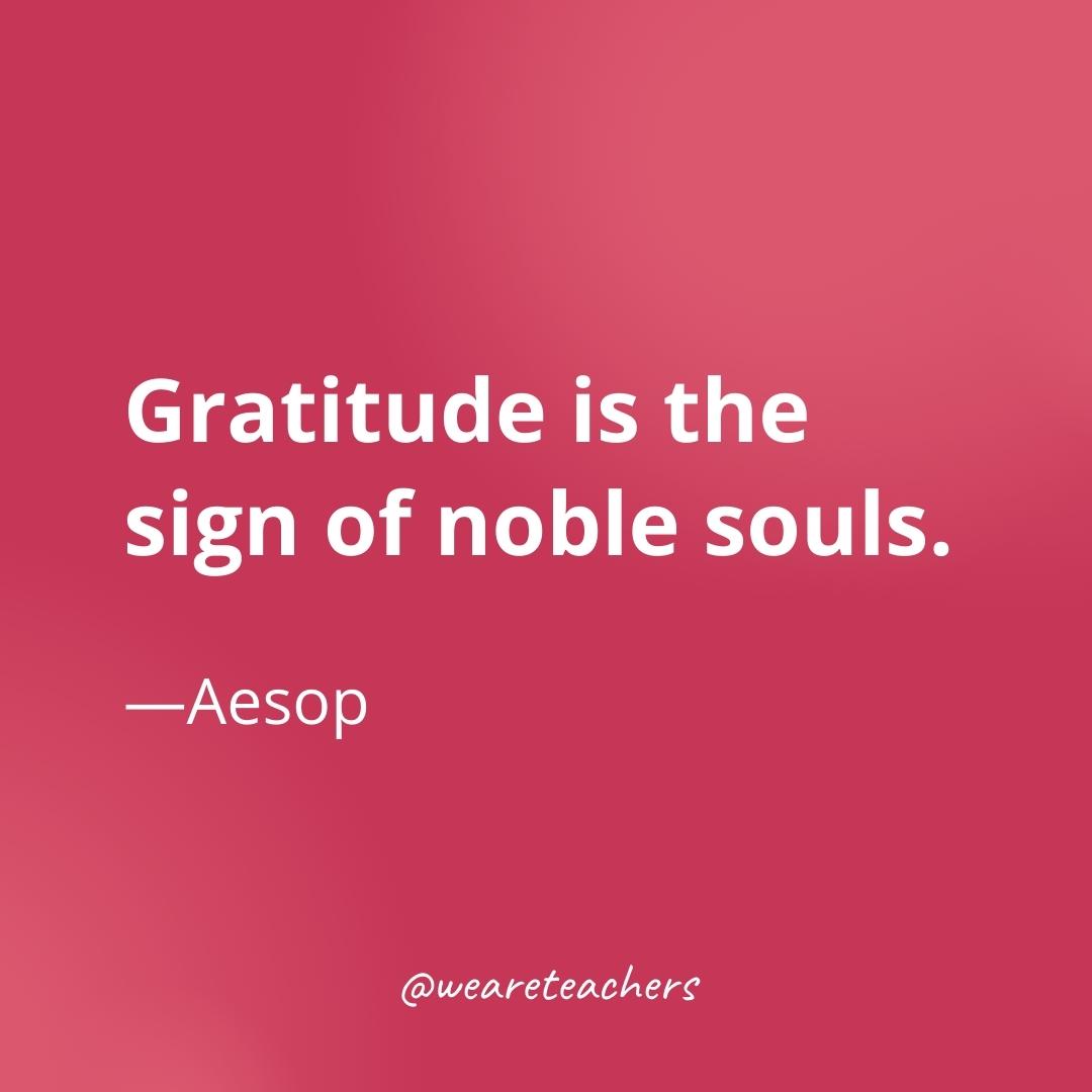 Gratitude is the sign of noble souls. —Aesop