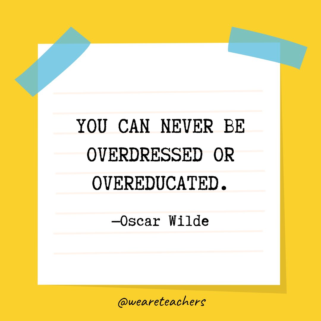 “You can never be overdressed or overeducated.” —Oscar Wilde- Quotes About Education