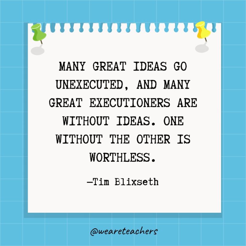 العديد من الأفكار العظيمة تذهب دون تنفيذ ، والعديد من المنفذين العظماء بلا أفكار.  واحد دون الآخر لا قيمة له. - اقتباسات تحديد الهدف