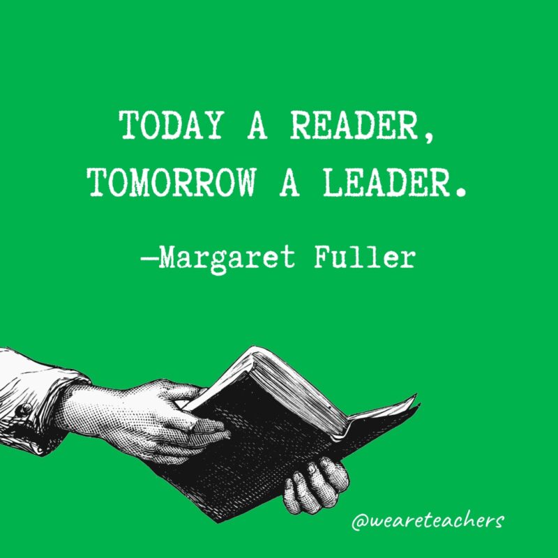 Today a reader, tomorrow a leader.