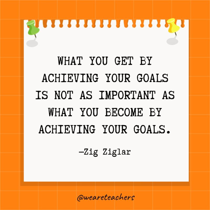 ما تحصل عليه من خلال تحقيق أهدافك ليس بنفس أهمية ما تصبح عليه من خلال تحقيق أهدافك.