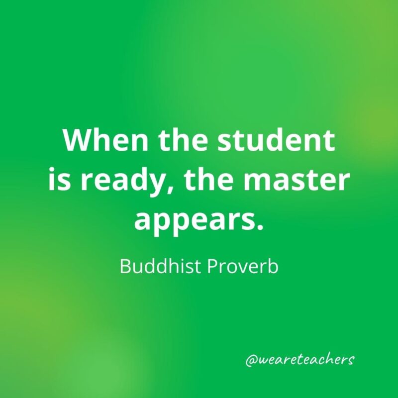 When the student is ready, the master appears. —Buddhist Proverb