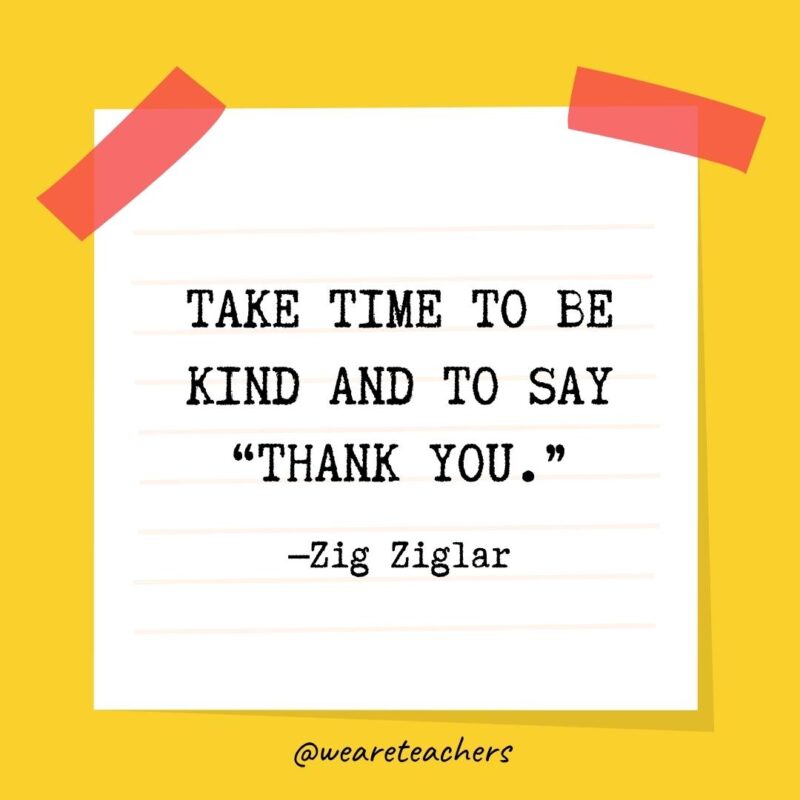 Take time to be kind and to say “thank you.” —Zig Ziglar- kindness quotes