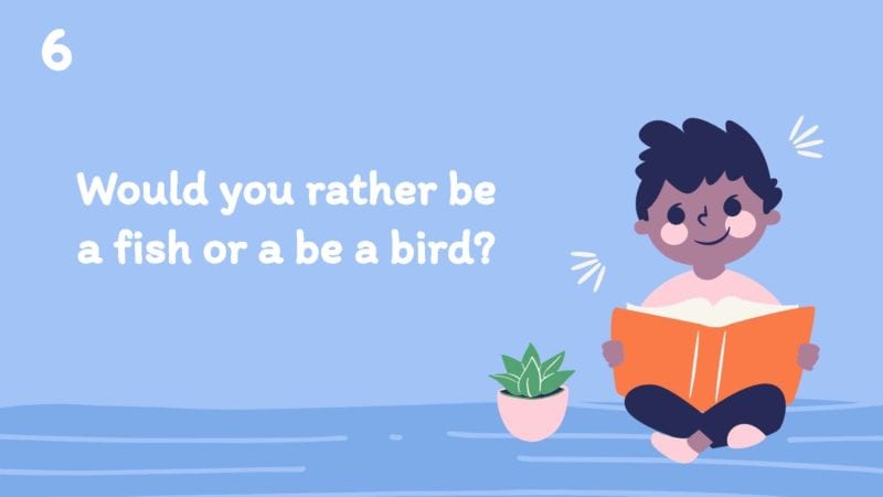Would you rather be a fish or be a bird?