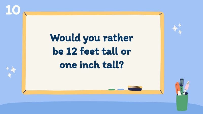 Would you rather be 12 feet tall or one inch tall?