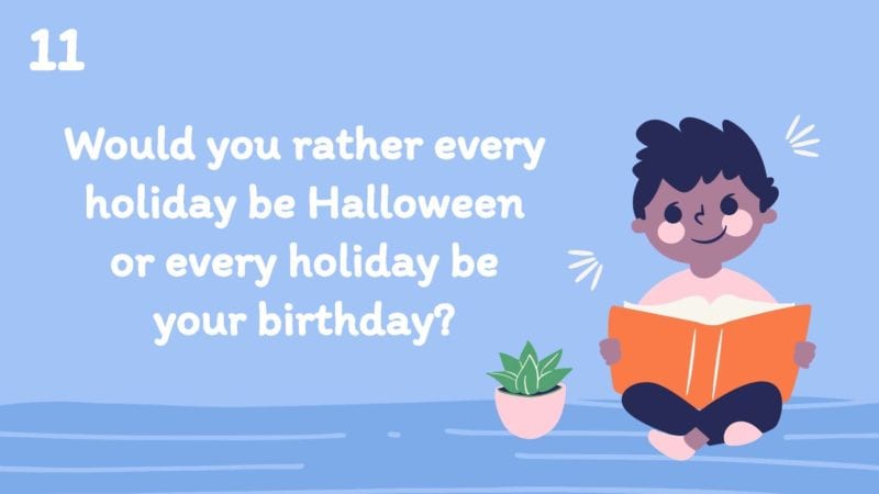 Would you rather every holiday be Halloween or every holiday be your birthday?