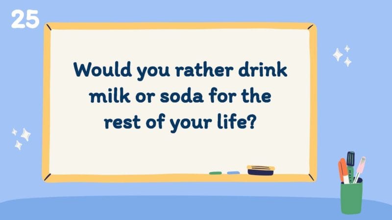 Would you rather drink milk or soda for the rest of your life?