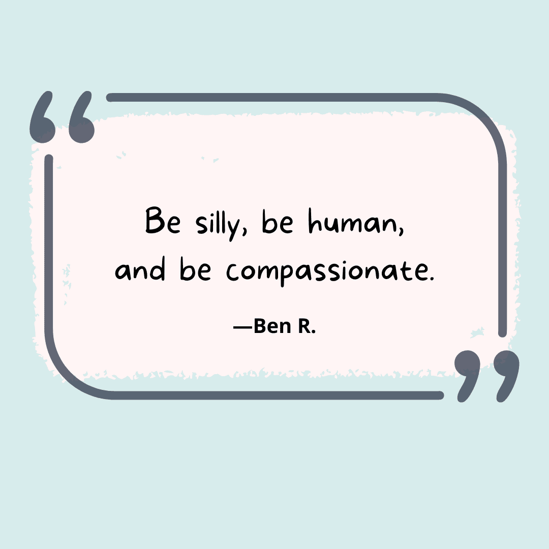 Be silly, be human, be compassionate.  --unwritten rules of teaching