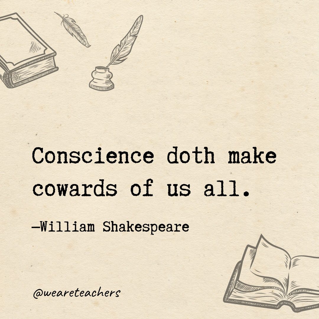 Conscience doth make cowards of us all.- Shakespeare quotes