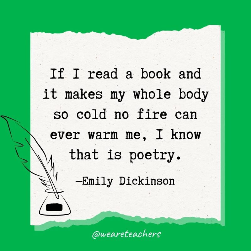 If I read a book and it makes my whole body so cold no fire can ever warm me, I know that is poetry. —Emily Dickinson- poetry quotes