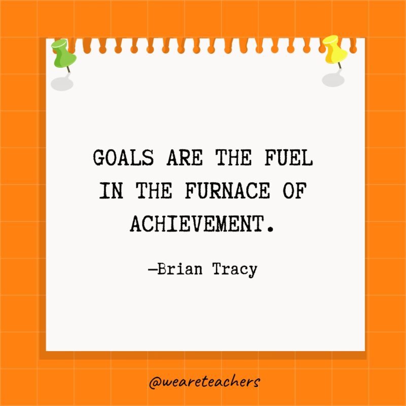 Goals are the fuel in the furnace of achievement. - Goal setting quotes