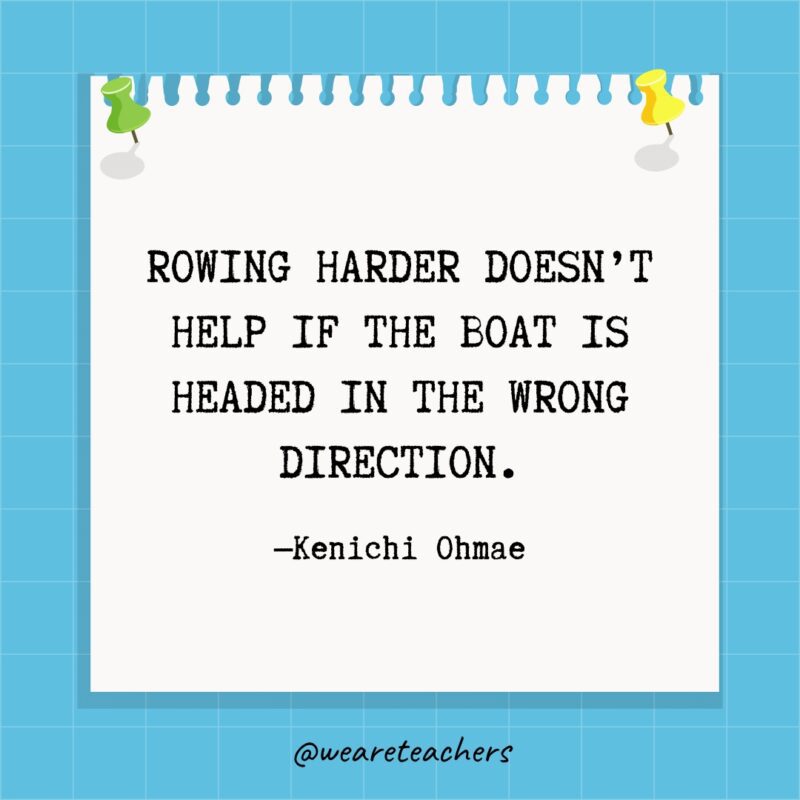 Rowing harder doesn't help if the boat is heading in the wrong direction.