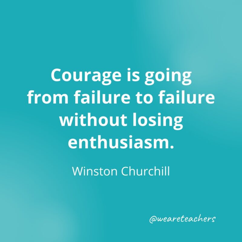 Courage is going from failure to failure without losing enthusiasm. —Winston Churchill- Quotes about Confidence