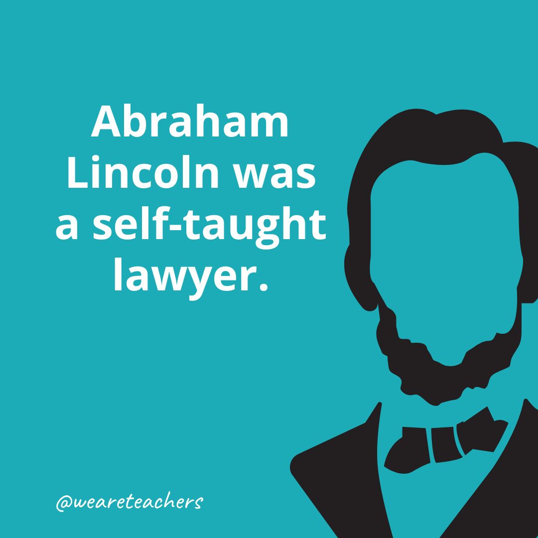 Abraham Lincoln was a self-taught lawyer.